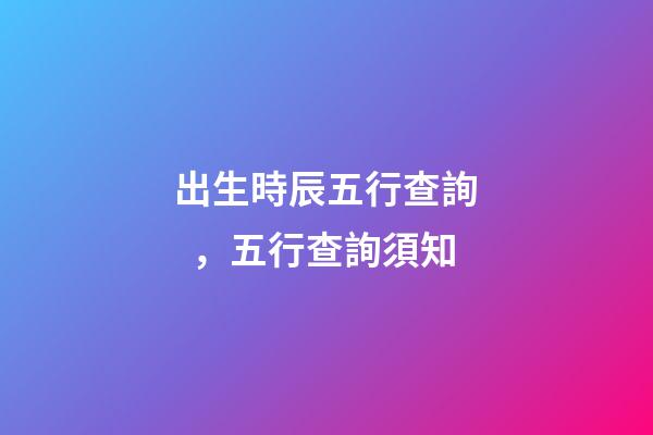 出生時辰五行查詢，五行查詢須知